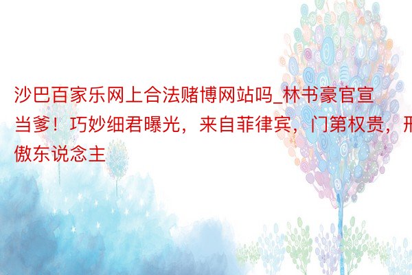 沙巴百家乐网上合法赌博网站吗_林书豪官宣当爹！巧妙细君曝光，来自菲律宾，门第权贵，形体傲东说念主