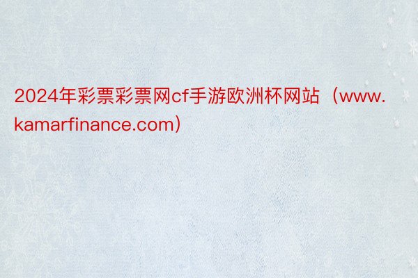 2024年彩票彩票网cf手游欧洲杯网站（www.kamarfinance.com）