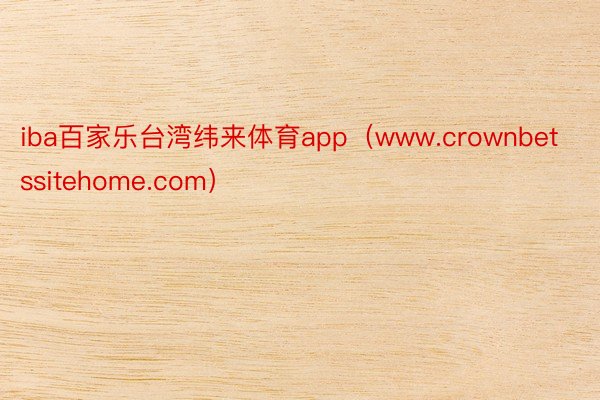 iba百家乐台湾纬来体育app（www.crownbetssitehome.com）