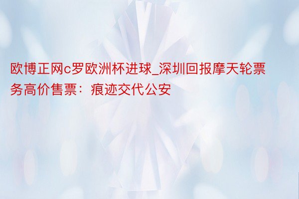 欧博正网c罗欧洲杯进球_深圳回报摩天轮票务高价售票：痕迹交代公安