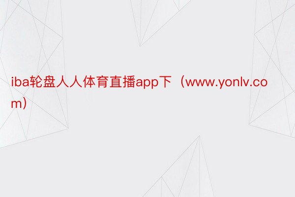 iba轮盘人人体育直播app下（www.yonlv.com）