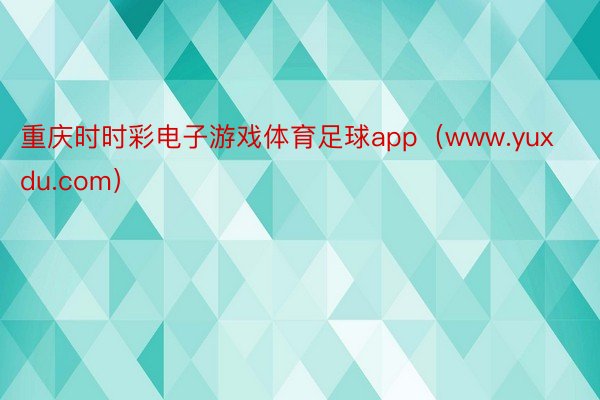 重庆时时彩电子游戏体育足球app（www.yuxdu.com）