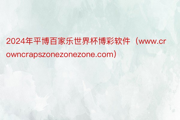 2024年平博百家乐世界杯博彩软件（www.crowncrapszonezonezone.com）