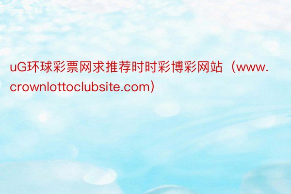 uG环球彩票网求推荐时时彩博彩网站（www.crownlottoclubsite.com）