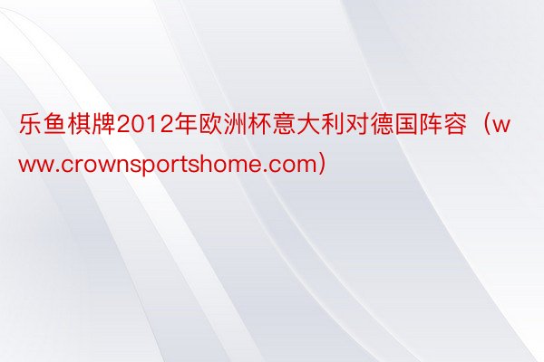 乐鱼棋牌2012年欧洲杯意大利对德国阵容（www.crownsportshome.com）