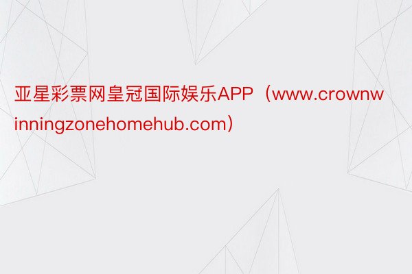 亚星彩票网皇冠国际娱乐APP（www.crownwinningzonehomehub.com）