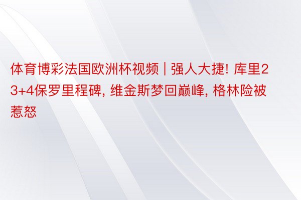 体育博彩法国欧洲杯视频 | 强人大捷! 库里23+4保罗里程碑, 维金斯梦回巅峰, 格林险被惹怒