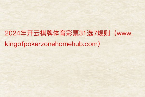 2024年开云棋牌体育彩票31选7规则（www.kingofpokerzonehomehub.com）