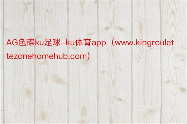 AG色碟ku足球-ku体育app（www.kingroulettezonehomehub.com）