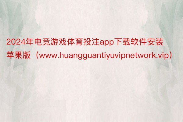 2024年电竞游戏体育投注app下载软件安装苹果版（www.huangguantiyuvipnetwork.vip）