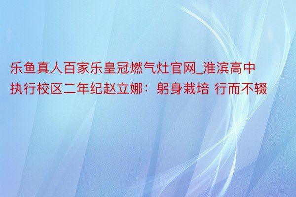 乐鱼真人百家乐皇冠燃气灶官网_淮滨高中执行校区二年纪赵立娜：躬身栽培 行而不辍