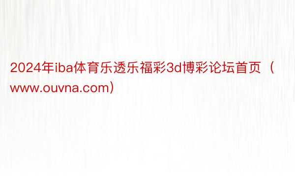 2024年iba体育乐透乐福彩3d博彩论坛首页（www.ouvna.com）