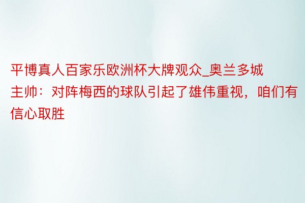 平博真人百家乐欧洲杯大牌观众_奥兰多城主帅：对阵梅西的球队引起了雄伟重视，咱们有信心取胜