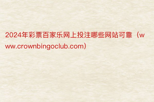 2024年彩票百家乐网上投注哪些网站可靠（www.crownbingoclub.com）