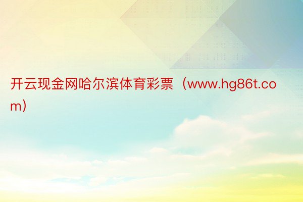 开云现金网哈尔滨体育彩票（www.hg86t.com）