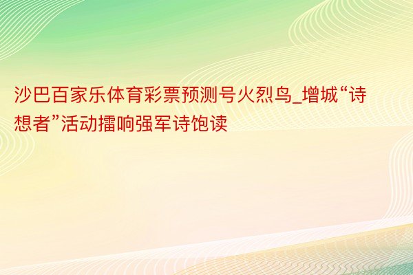 沙巴百家乐体育彩票预测号火烈鸟_增城“诗想者”活动擂响强军诗饱读