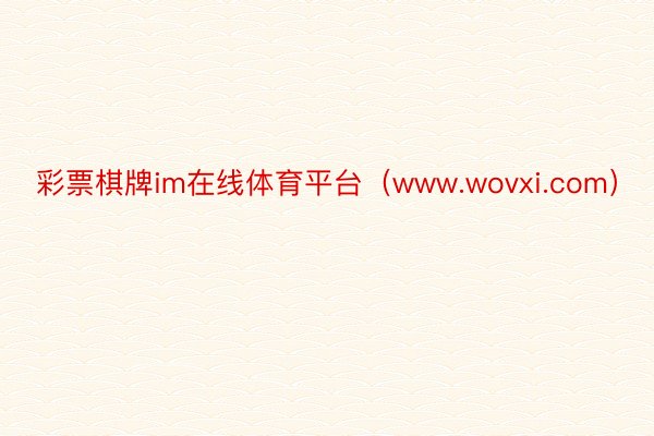 彩票棋牌im在线体育平台（www.wovxi.com）