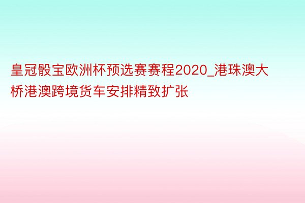 皇冠骰宝欧洲杯预选赛赛程2020_港珠澳大桥港澳跨境货车安排精致扩张