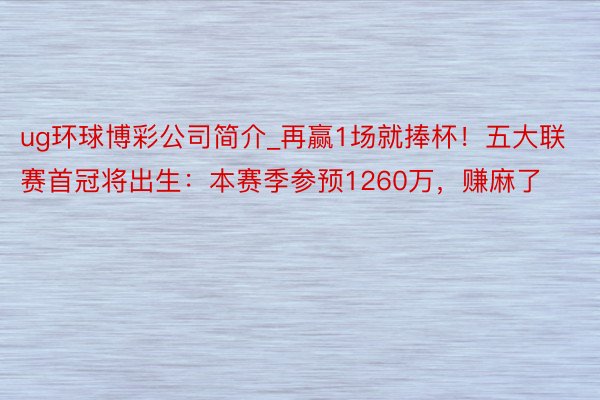 ug环球博彩公司简介_再赢1场就捧杯！五大联赛首冠将出生：本赛季参预1260万，赚麻了