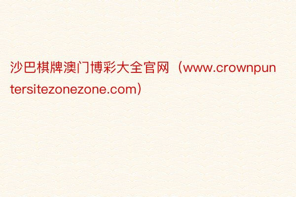 沙巴棋牌澳门博彩大全官网（www.crownpuntersitezonezone.com）