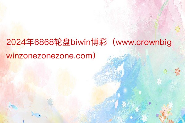 2024年6868轮盘biwin博彩（www.crownbigwinzonezonezone.com）