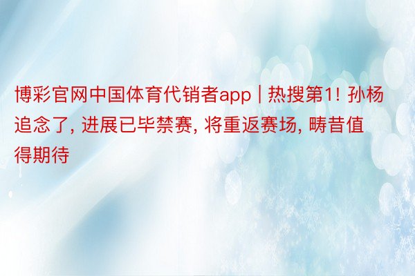 博彩官网中国体育代销者app | 热搜第1! 孙杨追念了, 进展已毕禁赛, 将重返赛场, 畴昔值得期待