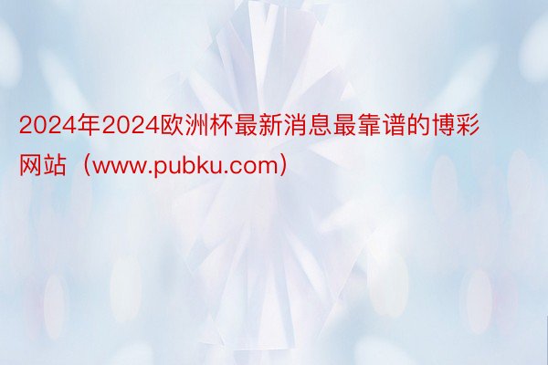 2024年2024欧洲杯最新消息最靠谱的博彩网站（www.pubku.com）