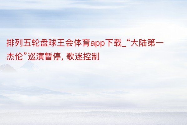 排列五轮盘球王会体育app下载_“大陆第一杰伦”巡演暂停， 歌迷控制