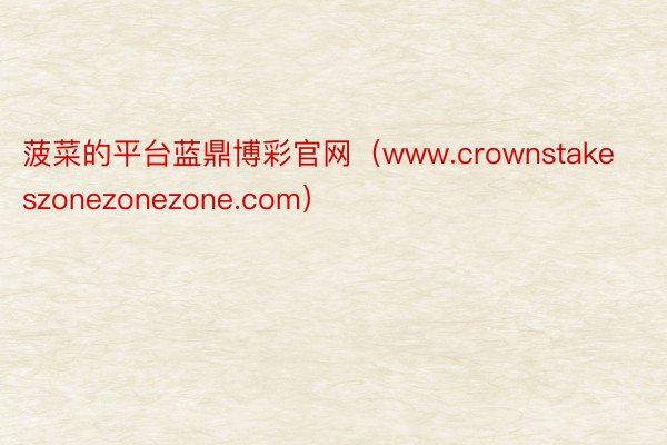 菠菜的平台蓝鼎博彩官网（www.crownstakeszonezonezone.com）