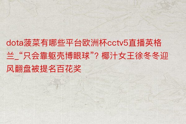 dota菠菜有哪些平台欧洲杯cctv5直播英格兰_“只会靠躯壳博眼球”? 椰汁女王徐冬冬迎风翻盘被提名百花奖