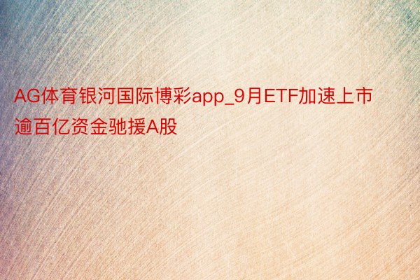 AG体育银河国际博彩app_9月ETF加速上市 逾百亿资金驰援A股