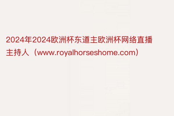 2024年2024欧洲杯东道主欧洲杯网络直播主持人（www.royalhorseshome.com）