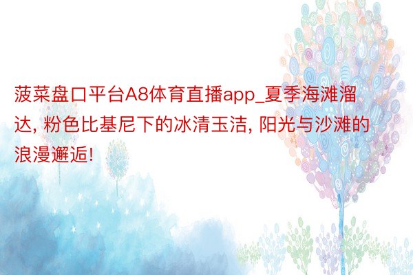 菠菜盘口平台A8体育直播app_夏季海滩溜达, 粉色比基尼下的冰清玉洁, 阳光与沙滩的浪漫邂逅!