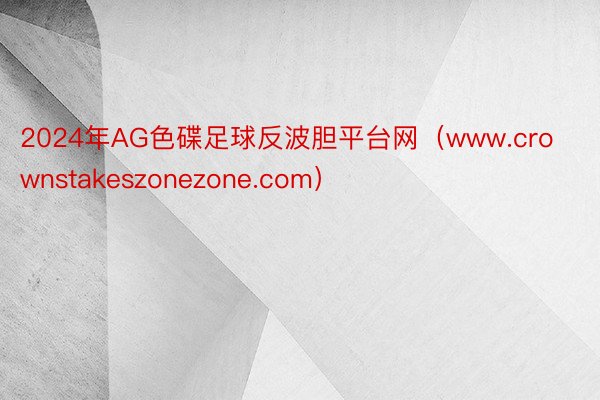 2024年AG色碟足球反波胆平台网（www.crownstakeszonezone.com）