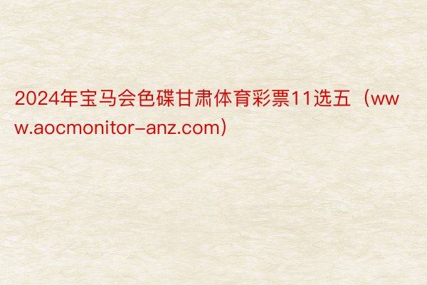 2024年宝马会色碟甘肃体育彩票11选五（www.aocmonitor-anz.com）