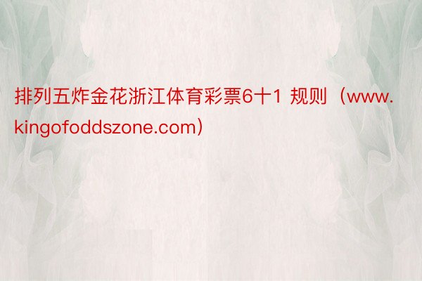 排列五炸金花浙江体育彩票6十1 规则（www.kingofoddszone.com）