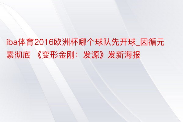 iba体育2016欧洲杯哪个球队先开球_因循元素彻底 《变形金刚：发源》发新海报