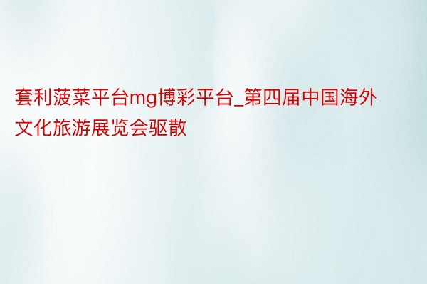 套利菠菜平台mg博彩平台_第四届中国海外文化旅游展览会驱散