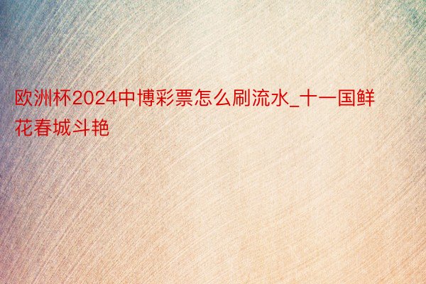 欧洲杯2024中博彩票怎么刷流水_十一国鲜花春城斗艳