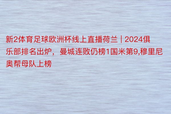 新2体育足球欧洲杯线上直播荷兰 | 2024俱乐部排名出炉，曼城连败仍榜1国米第9,穆里尼奥帮母队上榜