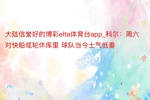 大陆信誉好的博彩elta体育台app_科尔：周六对快船或轮休库里 球队当今士气低垂