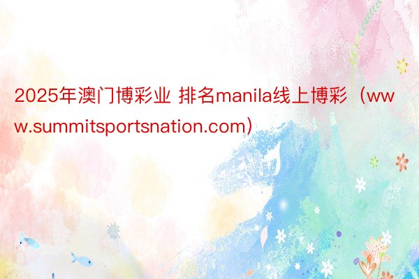 2025年澳门博彩业 排名manila线上博彩（www.summitsportsnation.com）