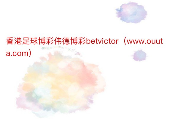 香港足球博彩伟德博彩betvictor（www.ouuta.com）