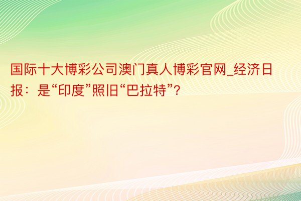 国际十大博彩公司澳门真人博彩官网_经济日报：是“印度”照旧“巴拉特”？