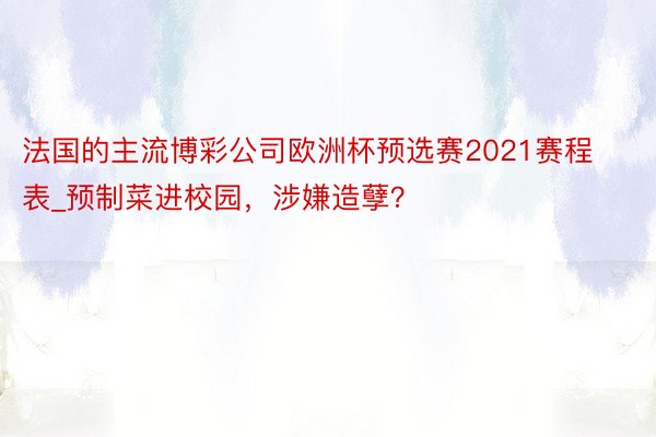 法国的主流博彩公司欧洲杯预选赛2021赛程表_预制菜进校园，涉嫌造孽？