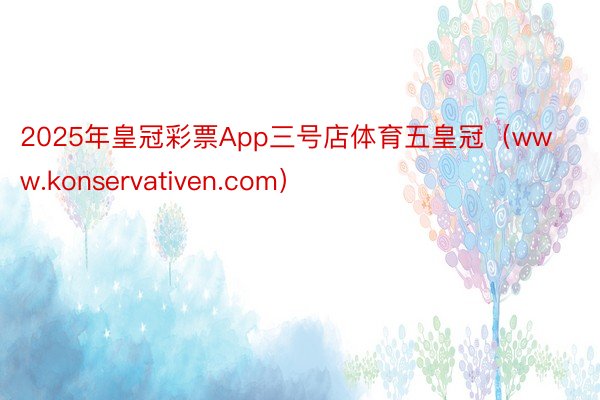 2025年皇冠彩票App三号店体育五皇冠（www.konservativen.com）